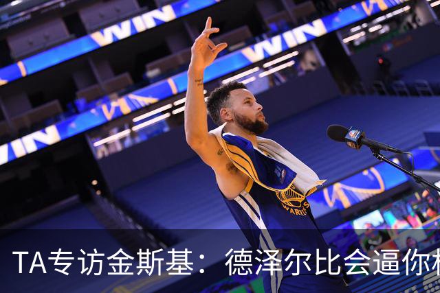 TA专访金斯基：德泽尔比会逼你相信自己
